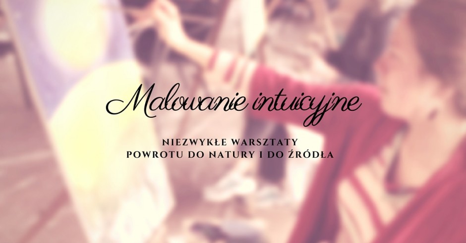 Malowanie intuicyjne. Niezwykłe warsztaty powrotu do natury i do źródła – TERMIN: do ustalenia Warsztaty/terminy